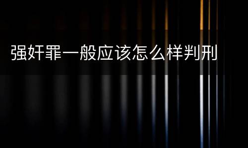 强奸罪一般应该怎么样判刑