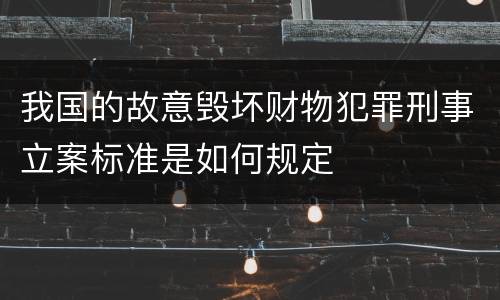 我国的故意毁坏财物犯罪刑事立案标准是如何规定