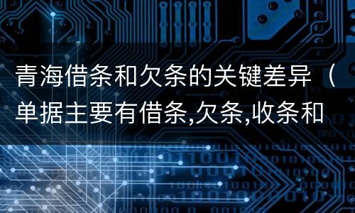 青海借条和欠条的关键差异（单据主要有借条,欠条,收条和什么）