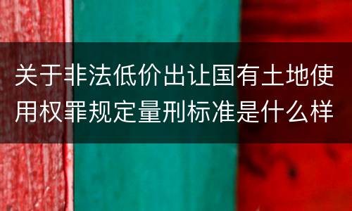 关于非法低价出让国有土地使用权罪规定量刑标准是什么样