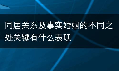 同居关系及事实婚姻的不同之处关键有什么表现