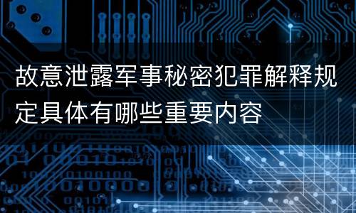 故意泄露军事秘密犯罪解释规定具体有哪些重要内容