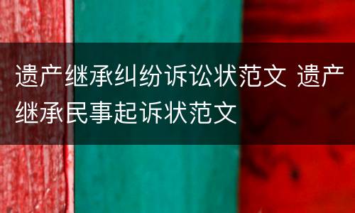 遗产继承纠纷诉讼状范文 遗产继承民事起诉状范文