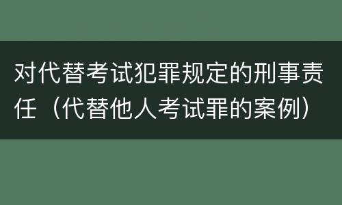 对代替考试犯罪规定的刑事责任（代替他人考试罪的案例）
