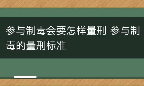 参与制毒会要怎样量刑 参与制毒的量刑标准