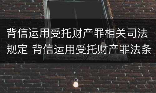 背信运用受托财产罪相关司法规定 背信运用受托财产罪法条