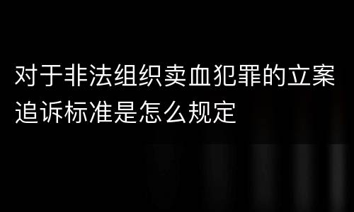 对于非法组织卖血犯罪的立案追诉标准是怎么规定