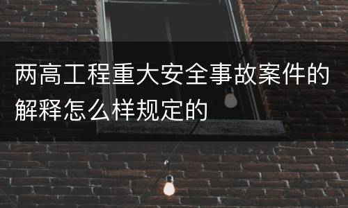 两高工程重大安全事故案件的解释怎么样规定的