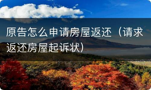 原告怎么申请房屋返还（请求返还房屋起诉状）