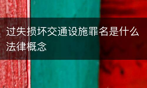 过失损坏交通设施罪名是什么法律概念