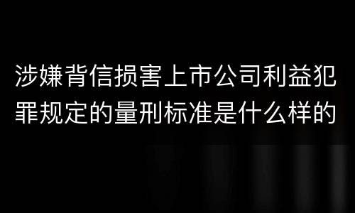 涉嫌背信损害上市公司利益犯罪规定的量刑标准是什么样的