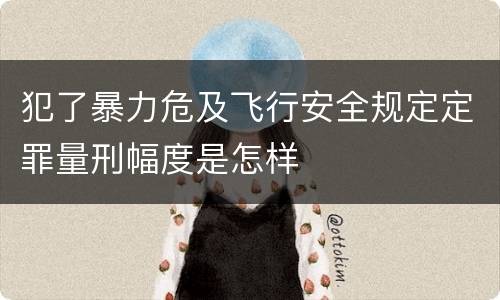犯了暴力危及飞行安全规定定罪量刑幅度是怎样