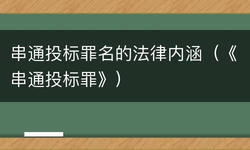 串通投标罪名的法律内涵（《串通投标罪》）