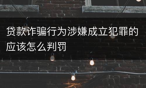 贷款诈骗行为涉嫌成立犯罪的应该怎么判罚