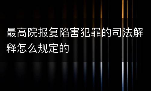 最高院报复陷害犯罪的司法解释怎么规定的