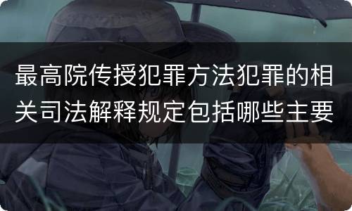 最高院传授犯罪方法犯罪的相关司法解释规定包括哪些主要内容
