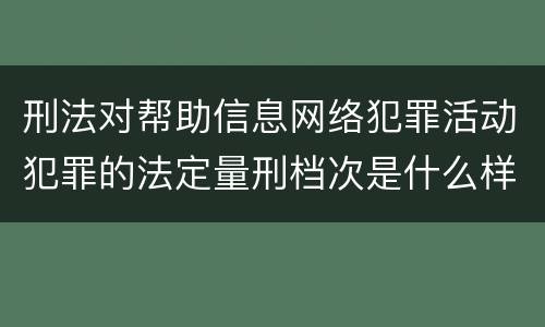 刑法对帮助信息网络犯罪活动犯罪的法定量刑档次是什么样的