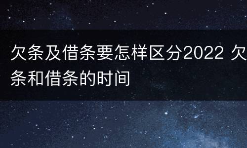 欠条及借条要怎样区分2022 欠条和借条的时间