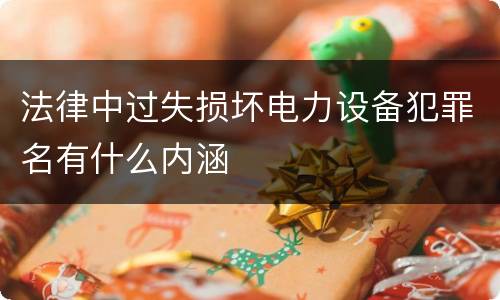 法律中过失损坏电力设备犯罪名有什么内涵