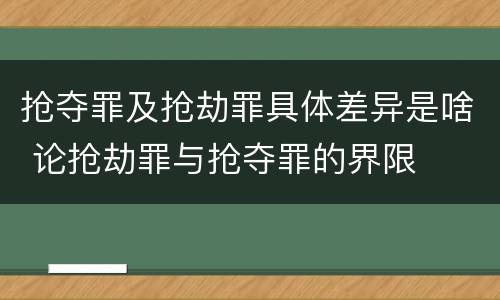 抢夺罪及抢劫罪具体差异是啥 论抢劫罪与抢夺罪的界限