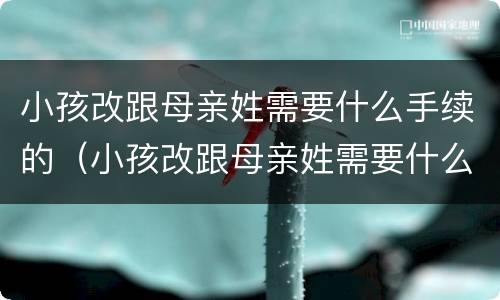 小孩改跟母亲姓需要什么手续的（小孩改跟母亲姓需要什么手续的材料）