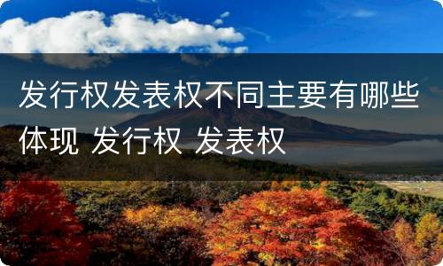 发行权发表权不同主要有哪些体现 发行权 发表权