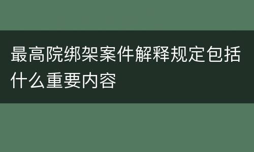 最高院绑架案件解释规定包括什么重要内容