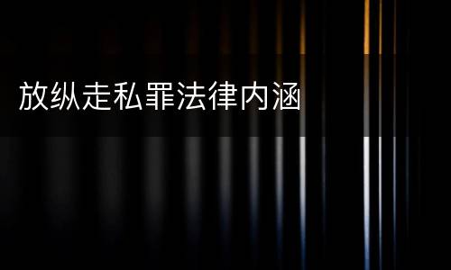 放纵走私罪法律内涵