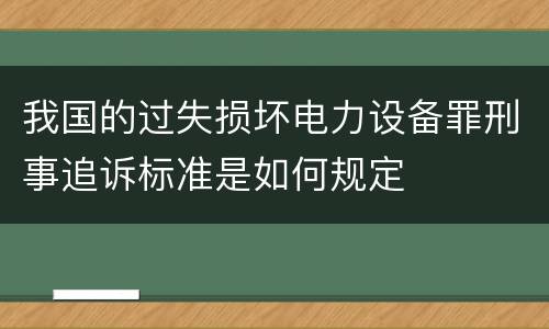 我国的过失损坏电力设备罪刑事追诉标准是如何规定