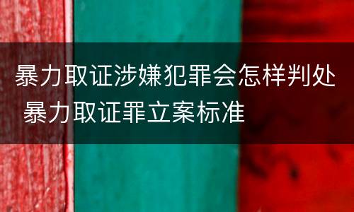 暴力取证涉嫌犯罪会怎样判处 暴力取证罪立案标准