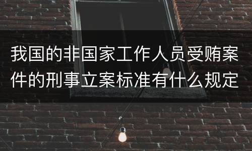 我国的非国家工作人员受贿案件的刑事立案标准有什么规定