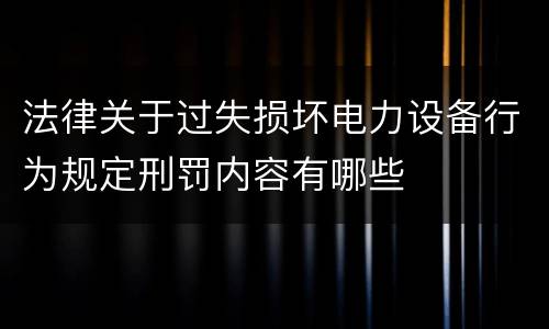 法律关于过失损坏电力设备行为规定刑罚内容有哪些