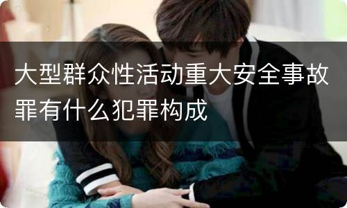 大型群众性活动重大安全事故罪有什么犯罪构成