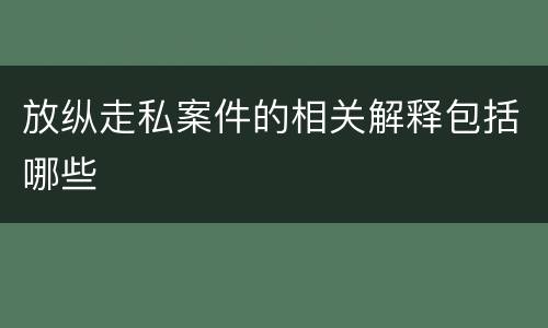 放纵走私案件的相关解释包括哪些