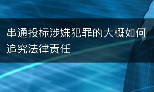 串通投标涉嫌犯罪的大概如何追究法律责任