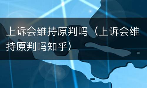 上诉会维持原判吗（上诉会维持原判吗知乎）