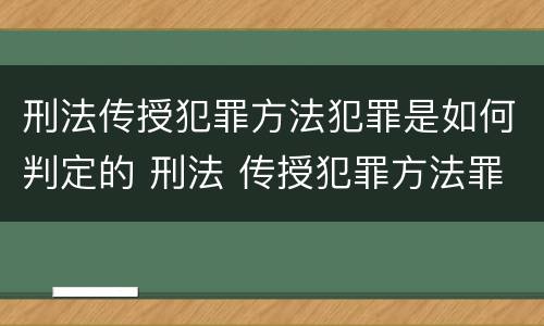 刑法传授犯罪方法犯罪是如何判定的 刑法 传授犯罪方法罪