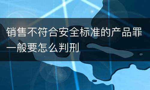 销售不符合安全标准的产品罪一般要怎么判刑