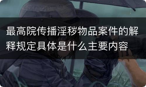 最高院传播淫秽物品案件的解释规定具体是什么主要内容