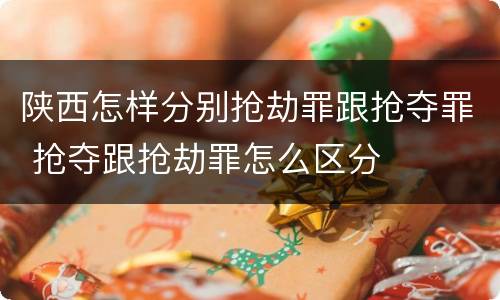 陕西怎样分别抢劫罪跟抢夺罪 抢夺跟抢劫罪怎么区分