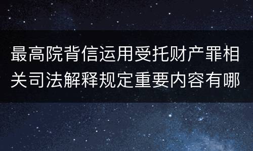 最高院背信运用受托财产罪相关司法解释规定重要内容有哪些