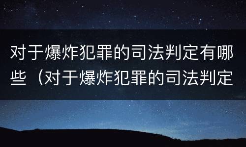 对于爆炸犯罪的司法判定有哪些（对于爆炸犯罪的司法判定有哪些规定）