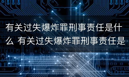 有关过失爆炸罪刑事责任是什么 有关过失爆炸罪刑事责任是什么案件