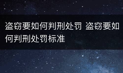 盗窃要如何判刑处罚 盗窃要如何判刑处罚标准