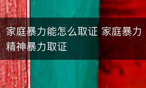 家庭暴力能怎么取证 家庭暴力精神暴力取证