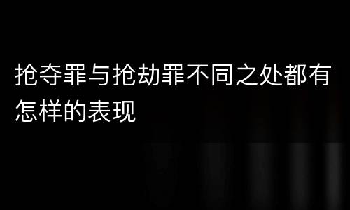 抢夺罪与抢劫罪不同之处都有怎样的表现