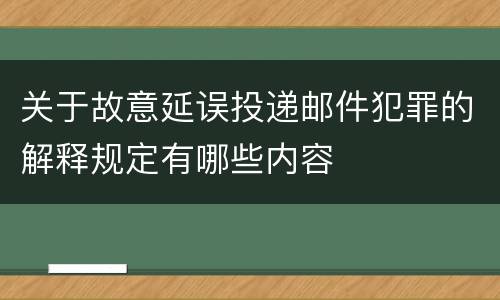 关于故意延误投递邮件犯罪的解释规定有哪些内容