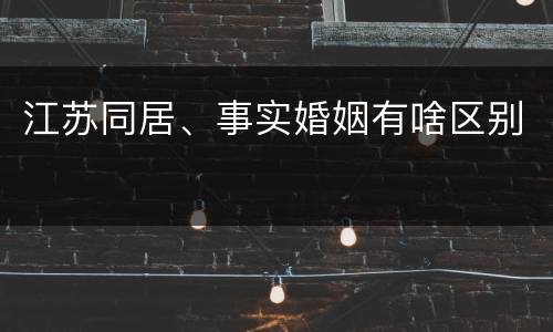 江苏同居、事实婚姻有啥区别