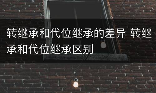 转继承和代位继承的差异 转继承和代位继承区别