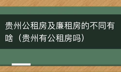 贵州公租房及廉租房的不同有啥（贵州有公租房吗）